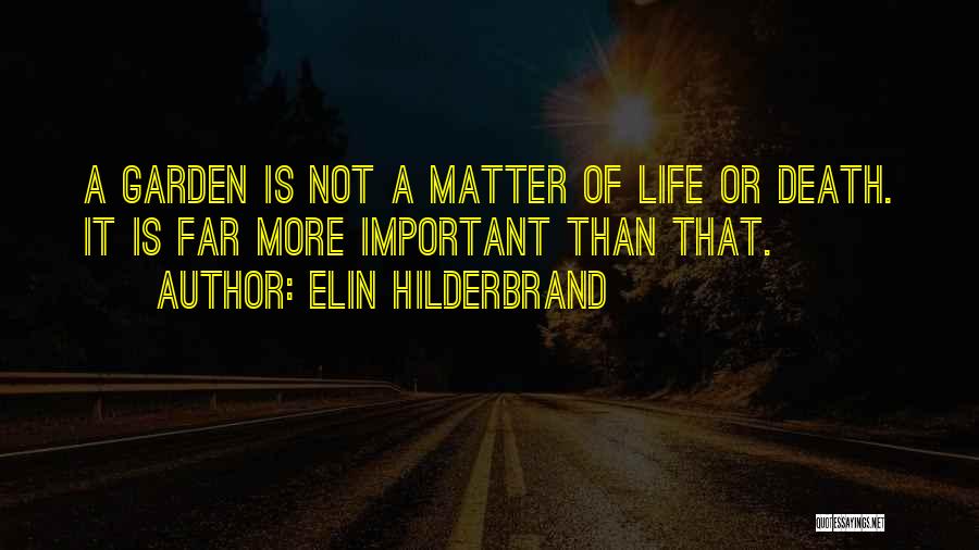 Elin Hilderbrand Quotes: A Garden Is Not A Matter Of Life Or Death. It Is Far More Important Than That.