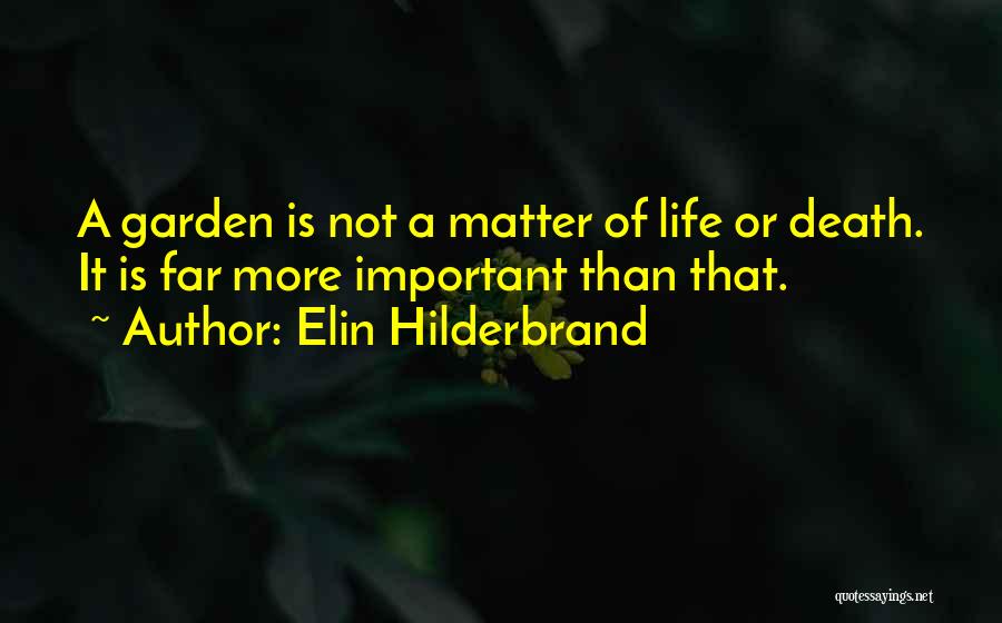 Elin Hilderbrand Quotes: A Garden Is Not A Matter Of Life Or Death. It Is Far More Important Than That.