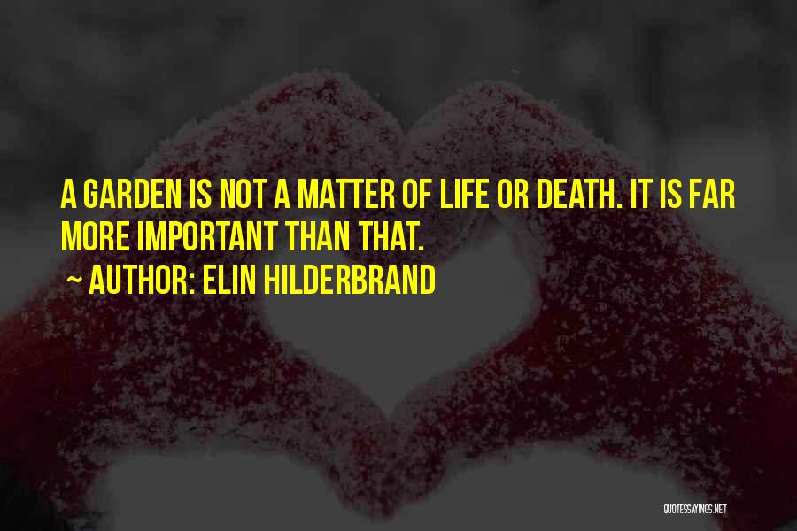 Elin Hilderbrand Quotes: A Garden Is Not A Matter Of Life Or Death. It Is Far More Important Than That.