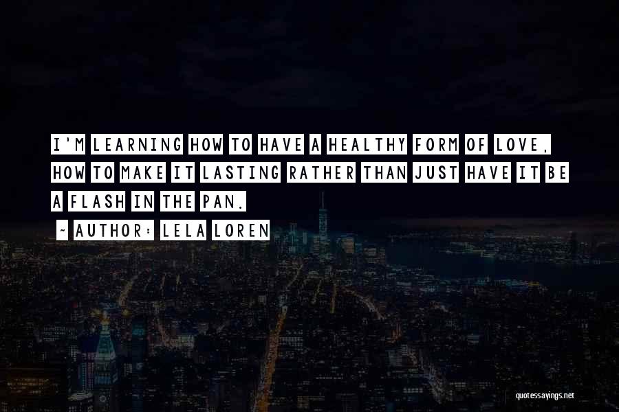 Lela Loren Quotes: I'm Learning How To Have A Healthy Form Of Love, How To Make It Lasting Rather Than Just Have It