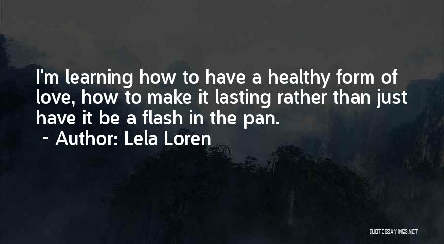 Lela Loren Quotes: I'm Learning How To Have A Healthy Form Of Love, How To Make It Lasting Rather Than Just Have It