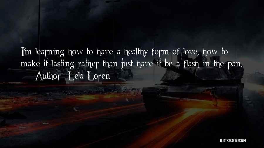 Lela Loren Quotes: I'm Learning How To Have A Healthy Form Of Love, How To Make It Lasting Rather Than Just Have It