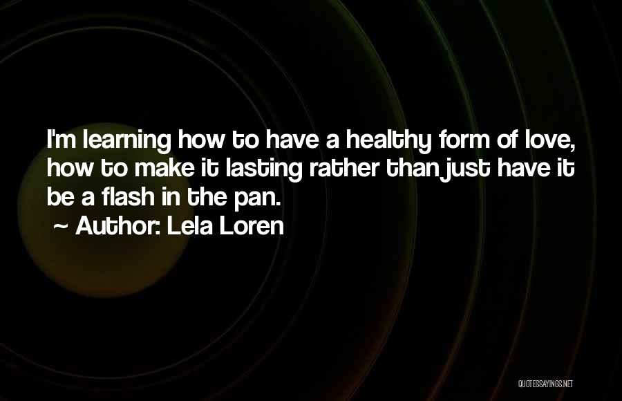 Lela Loren Quotes: I'm Learning How To Have A Healthy Form Of Love, How To Make It Lasting Rather Than Just Have It