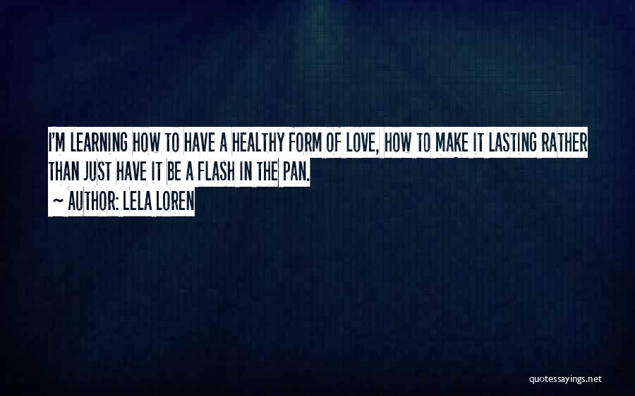 Lela Loren Quotes: I'm Learning How To Have A Healthy Form Of Love, How To Make It Lasting Rather Than Just Have It