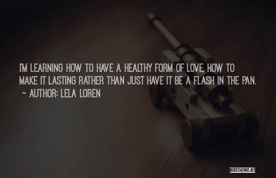 Lela Loren Quotes: I'm Learning How To Have A Healthy Form Of Love, How To Make It Lasting Rather Than Just Have It