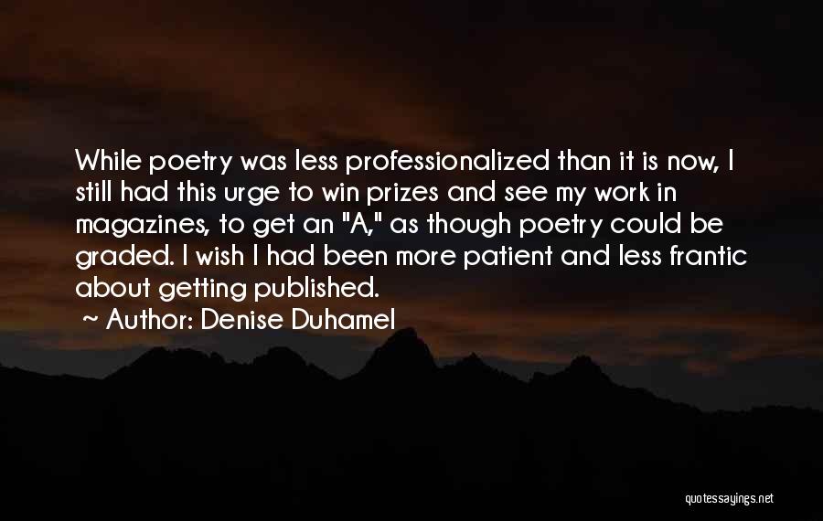 Denise Duhamel Quotes: While Poetry Was Less Professionalized Than It Is Now, I Still Had This Urge To Win Prizes And See My