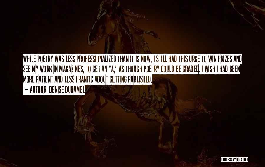 Denise Duhamel Quotes: While Poetry Was Less Professionalized Than It Is Now, I Still Had This Urge To Win Prizes And See My