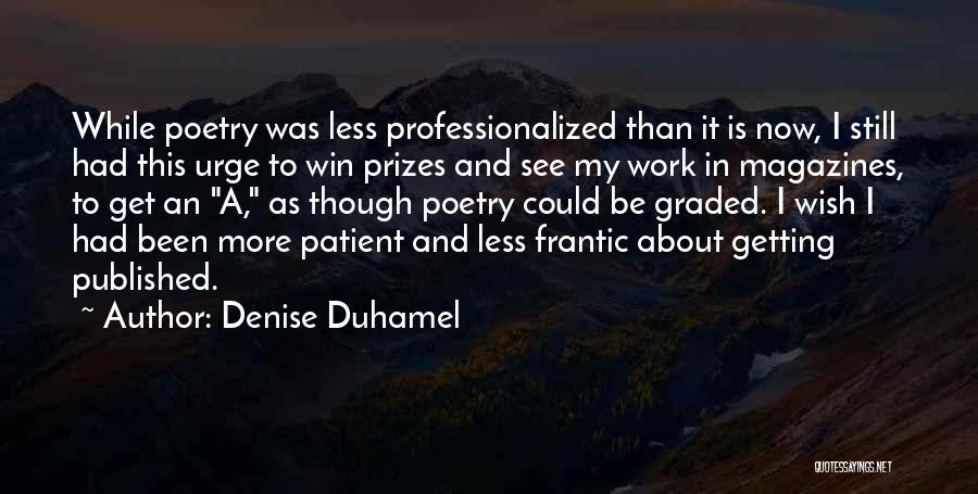 Denise Duhamel Quotes: While Poetry Was Less Professionalized Than It Is Now, I Still Had This Urge To Win Prizes And See My