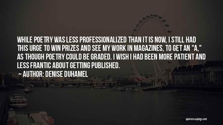 Denise Duhamel Quotes: While Poetry Was Less Professionalized Than It Is Now, I Still Had This Urge To Win Prizes And See My