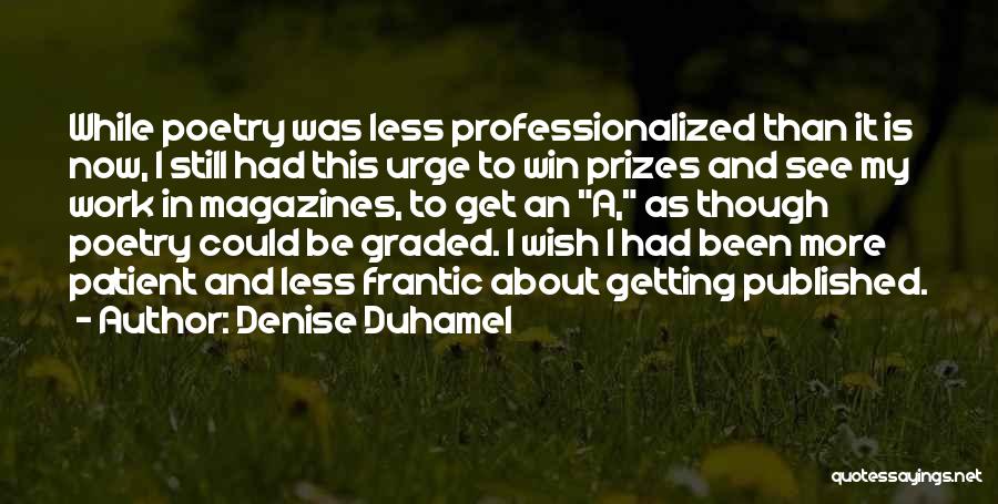 Denise Duhamel Quotes: While Poetry Was Less Professionalized Than It Is Now, I Still Had This Urge To Win Prizes And See My