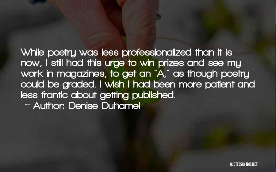 Denise Duhamel Quotes: While Poetry Was Less Professionalized Than It Is Now, I Still Had This Urge To Win Prizes And See My