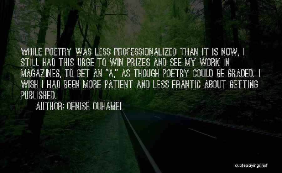 Denise Duhamel Quotes: While Poetry Was Less Professionalized Than It Is Now, I Still Had This Urge To Win Prizes And See My