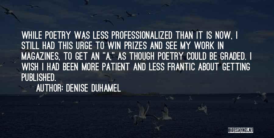 Denise Duhamel Quotes: While Poetry Was Less Professionalized Than It Is Now, I Still Had This Urge To Win Prizes And See My