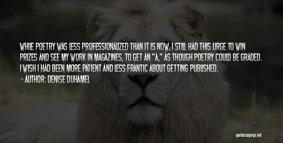 Denise Duhamel Quotes: While Poetry Was Less Professionalized Than It Is Now, I Still Had This Urge To Win Prizes And See My