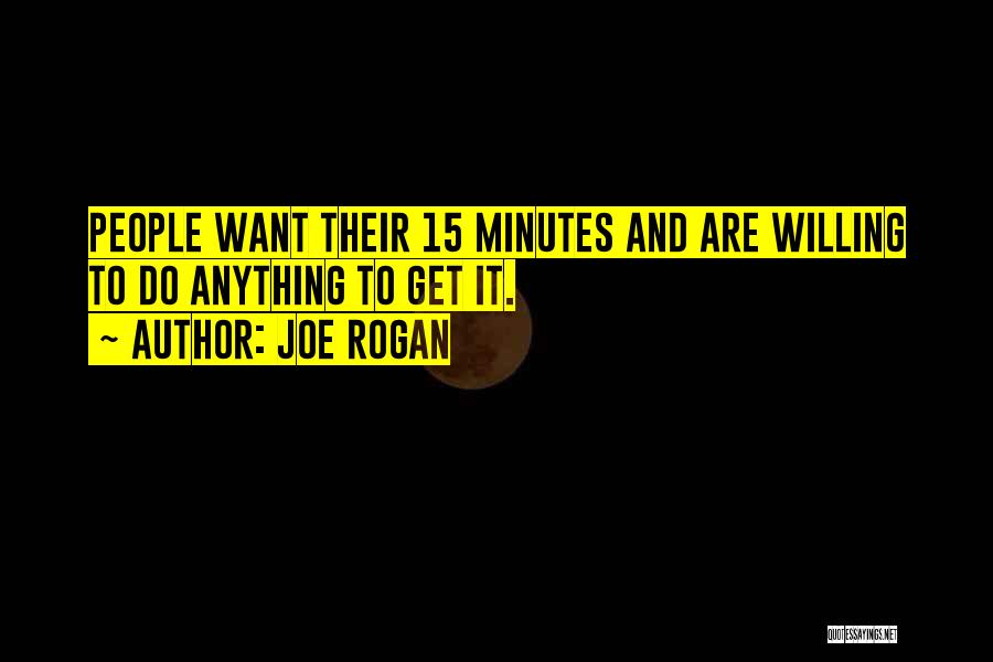 Joe Rogan Quotes: People Want Their 15 Minutes And Are Willing To Do Anything To Get It.