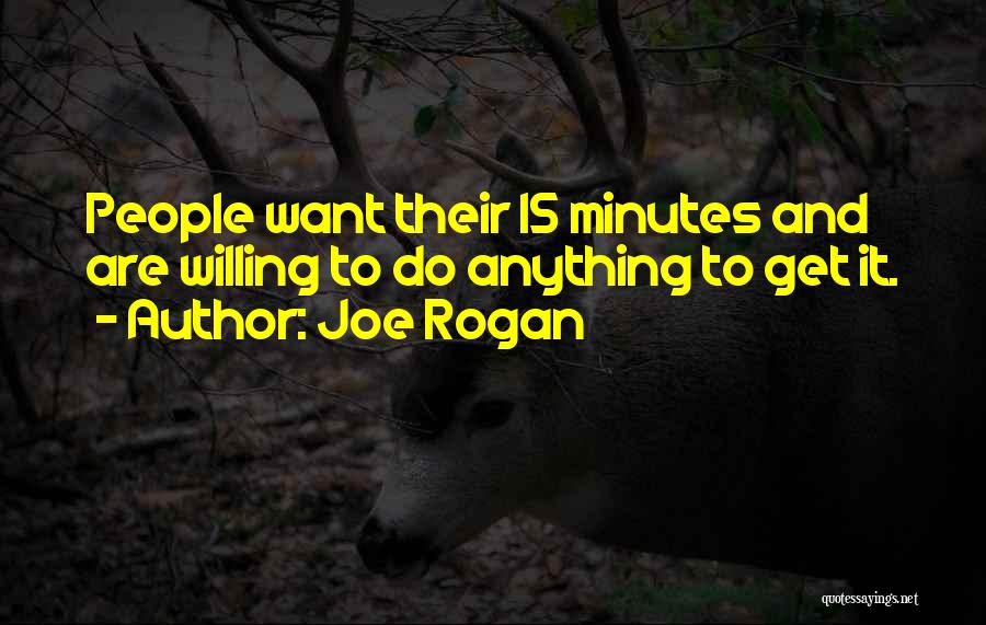 Joe Rogan Quotes: People Want Their 15 Minutes And Are Willing To Do Anything To Get It.