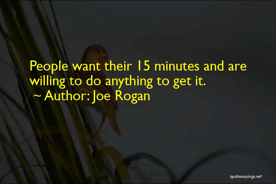 Joe Rogan Quotes: People Want Their 15 Minutes And Are Willing To Do Anything To Get It.