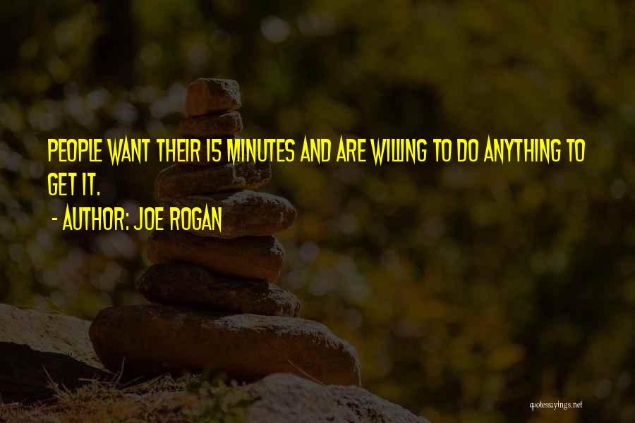 Joe Rogan Quotes: People Want Their 15 Minutes And Are Willing To Do Anything To Get It.