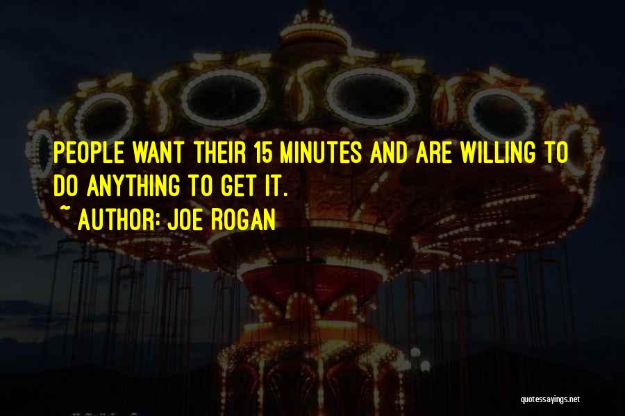 Joe Rogan Quotes: People Want Their 15 Minutes And Are Willing To Do Anything To Get It.