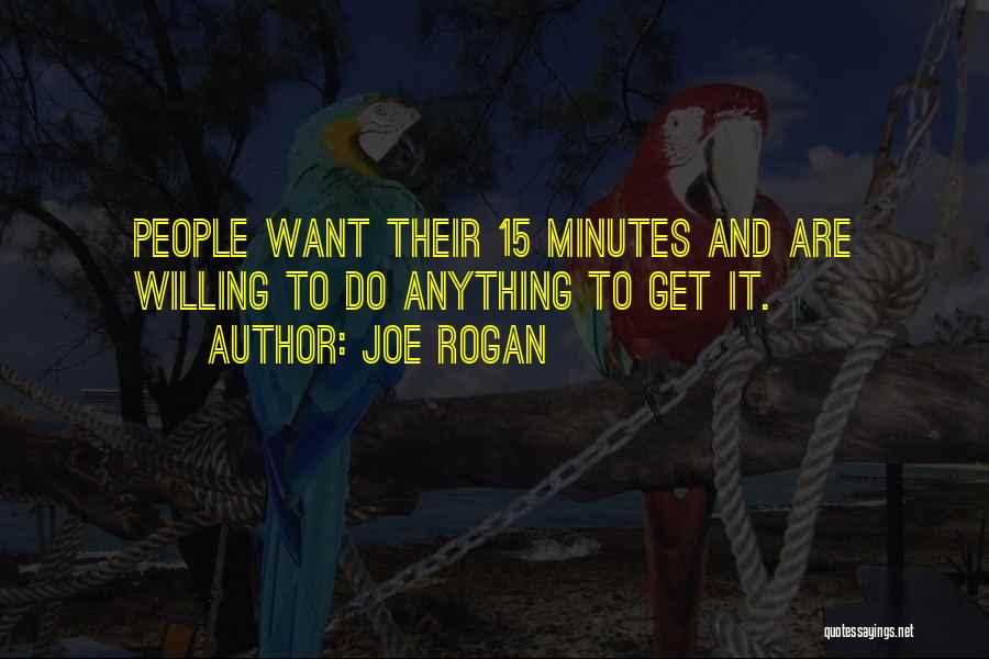 Joe Rogan Quotes: People Want Their 15 Minutes And Are Willing To Do Anything To Get It.