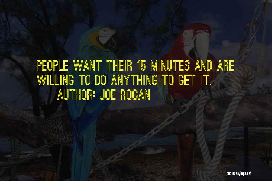 Joe Rogan Quotes: People Want Their 15 Minutes And Are Willing To Do Anything To Get It.