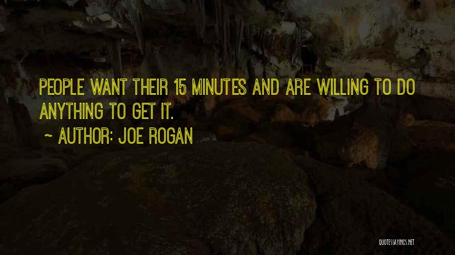 Joe Rogan Quotes: People Want Their 15 Minutes And Are Willing To Do Anything To Get It.