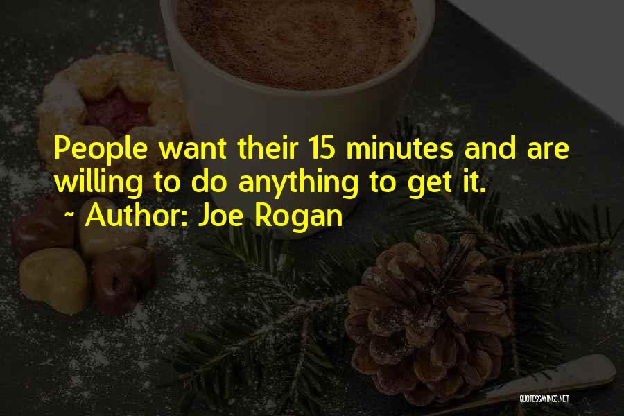 Joe Rogan Quotes: People Want Their 15 Minutes And Are Willing To Do Anything To Get It.