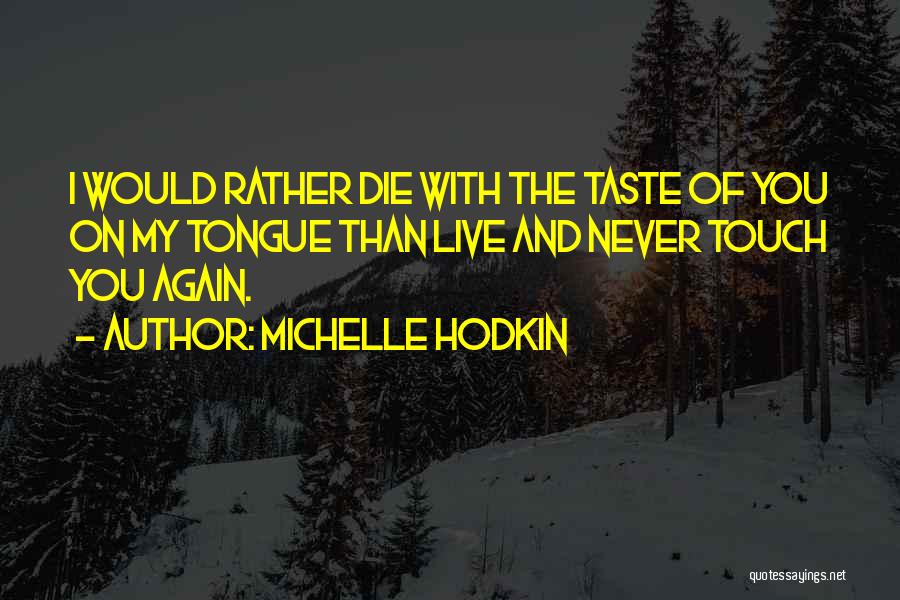 Michelle Hodkin Quotes: I Would Rather Die With The Taste Of You On My Tongue Than Live And Never Touch You Again.