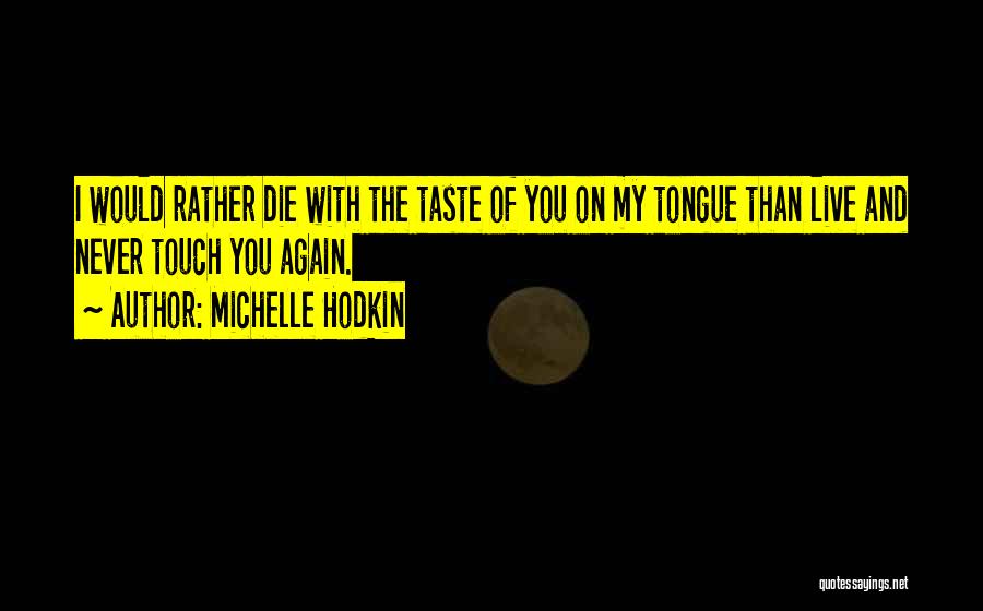 Michelle Hodkin Quotes: I Would Rather Die With The Taste Of You On My Tongue Than Live And Never Touch You Again.