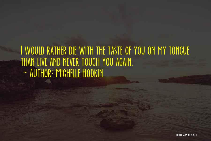 Michelle Hodkin Quotes: I Would Rather Die With The Taste Of You On My Tongue Than Live And Never Touch You Again.