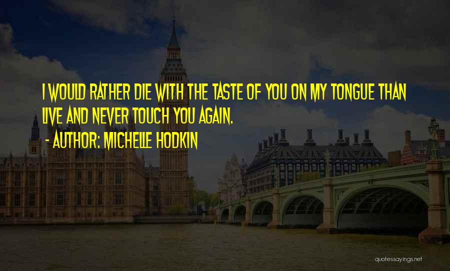 Michelle Hodkin Quotes: I Would Rather Die With The Taste Of You On My Tongue Than Live And Never Touch You Again.