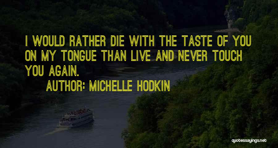 Michelle Hodkin Quotes: I Would Rather Die With The Taste Of You On My Tongue Than Live And Never Touch You Again.