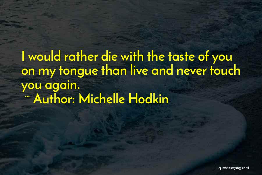 Michelle Hodkin Quotes: I Would Rather Die With The Taste Of You On My Tongue Than Live And Never Touch You Again.