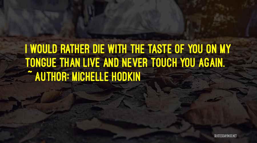 Michelle Hodkin Quotes: I Would Rather Die With The Taste Of You On My Tongue Than Live And Never Touch You Again.