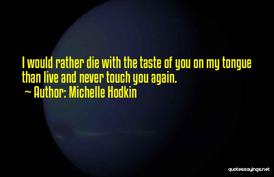 Michelle Hodkin Quotes: I Would Rather Die With The Taste Of You On My Tongue Than Live And Never Touch You Again.