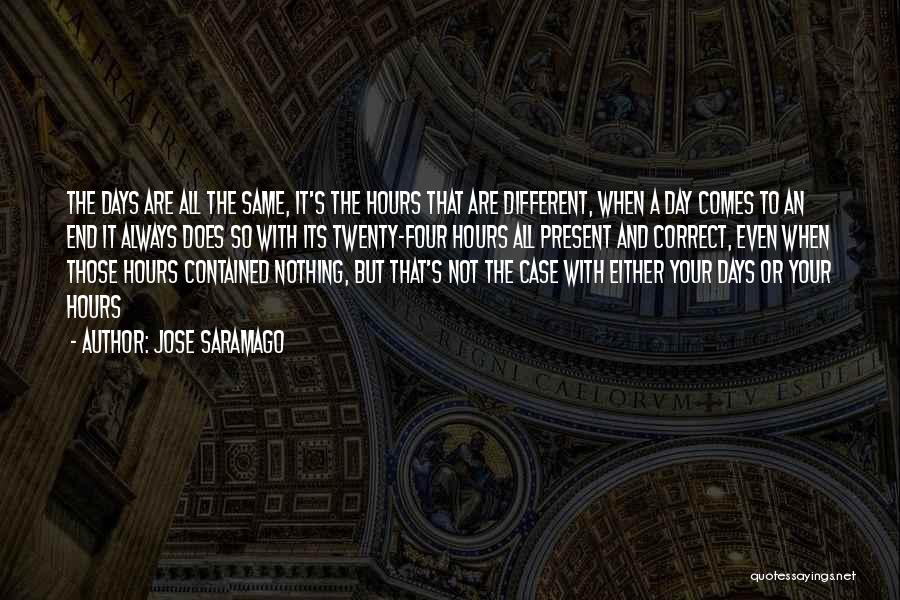 Jose Saramago Quotes: The Days Are All The Same, It's The Hours That Are Different, When A Day Comes To An End It