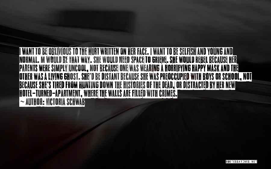 Victoria Schwab Quotes: I Want To Be Oblivious To The Hurt Written On Her Face. I Want To Be Selfish And Young And