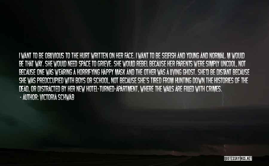 Victoria Schwab Quotes: I Want To Be Oblivious To The Hurt Written On Her Face. I Want To Be Selfish And Young And