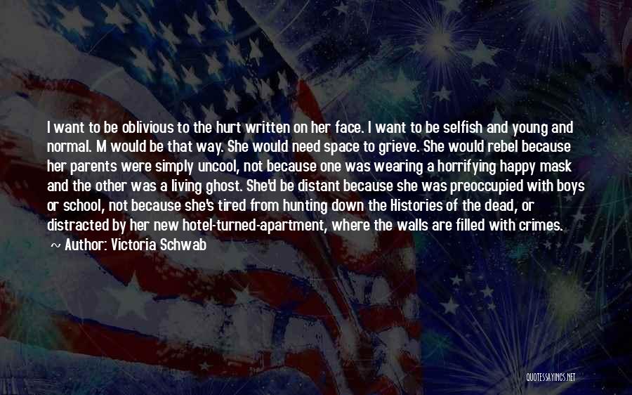 Victoria Schwab Quotes: I Want To Be Oblivious To The Hurt Written On Her Face. I Want To Be Selfish And Young And