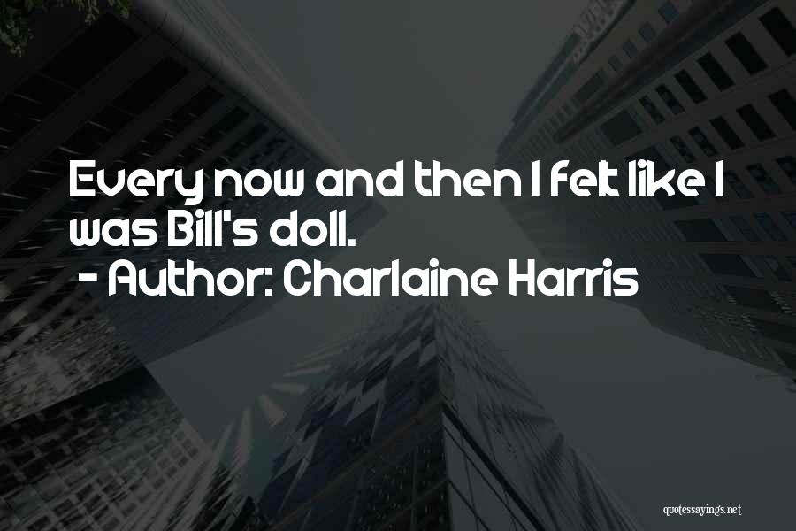 Charlaine Harris Quotes: Every Now And Then I Felt Like I Was Bill's Doll.