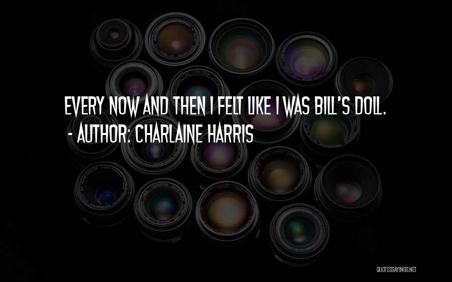 Charlaine Harris Quotes: Every Now And Then I Felt Like I Was Bill's Doll.