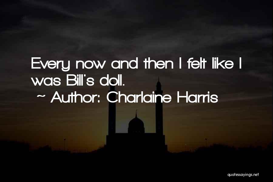 Charlaine Harris Quotes: Every Now And Then I Felt Like I Was Bill's Doll.