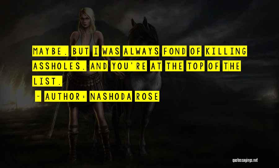 Nashoda Rose Quotes: Maybe. But I Was Always Fond Of Killing Assholes. And You're At The Top Of The List.