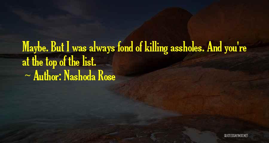 Nashoda Rose Quotes: Maybe. But I Was Always Fond Of Killing Assholes. And You're At The Top Of The List.