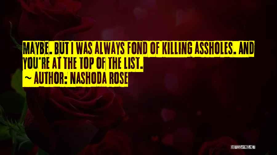 Nashoda Rose Quotes: Maybe. But I Was Always Fond Of Killing Assholes. And You're At The Top Of The List.