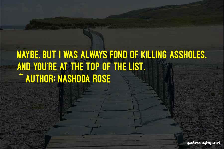 Nashoda Rose Quotes: Maybe. But I Was Always Fond Of Killing Assholes. And You're At The Top Of The List.