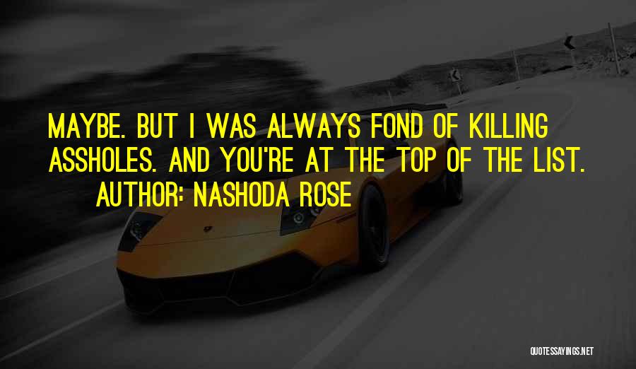 Nashoda Rose Quotes: Maybe. But I Was Always Fond Of Killing Assholes. And You're At The Top Of The List.