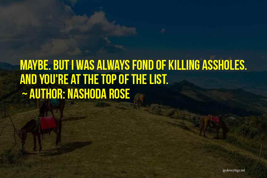 Nashoda Rose Quotes: Maybe. But I Was Always Fond Of Killing Assholes. And You're At The Top Of The List.