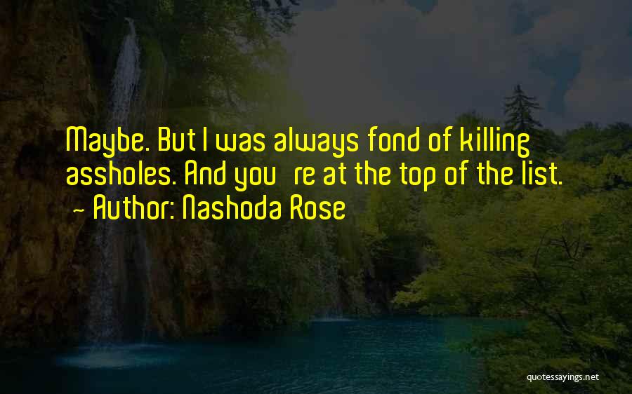 Nashoda Rose Quotes: Maybe. But I Was Always Fond Of Killing Assholes. And You're At The Top Of The List.