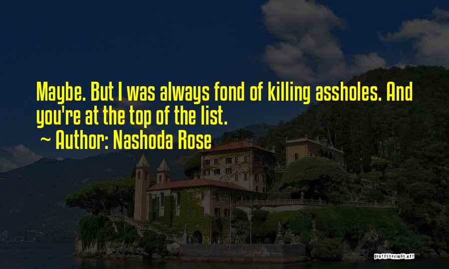 Nashoda Rose Quotes: Maybe. But I Was Always Fond Of Killing Assholes. And You're At The Top Of The List.